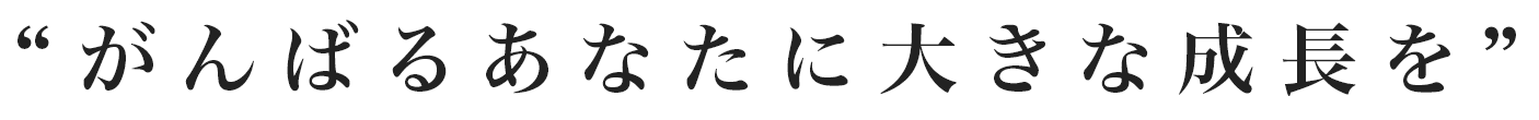 がんばるあなたに大きな成長を